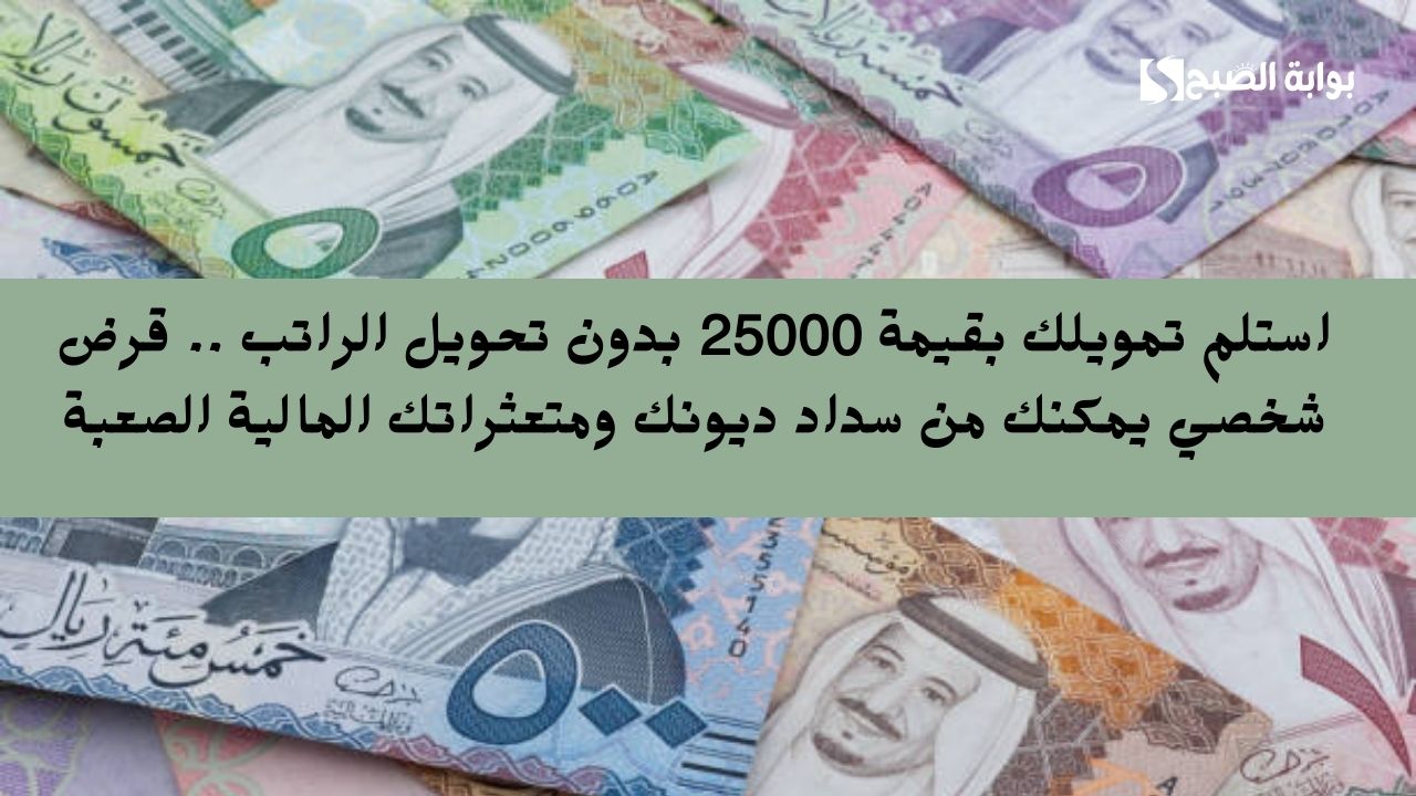 استلم تمويلك بقيمة 25000 بدون تحويل الراتب .. قرض شخصي يمكنك من سداد ديونك ومتعثراتك المالية الصعبة