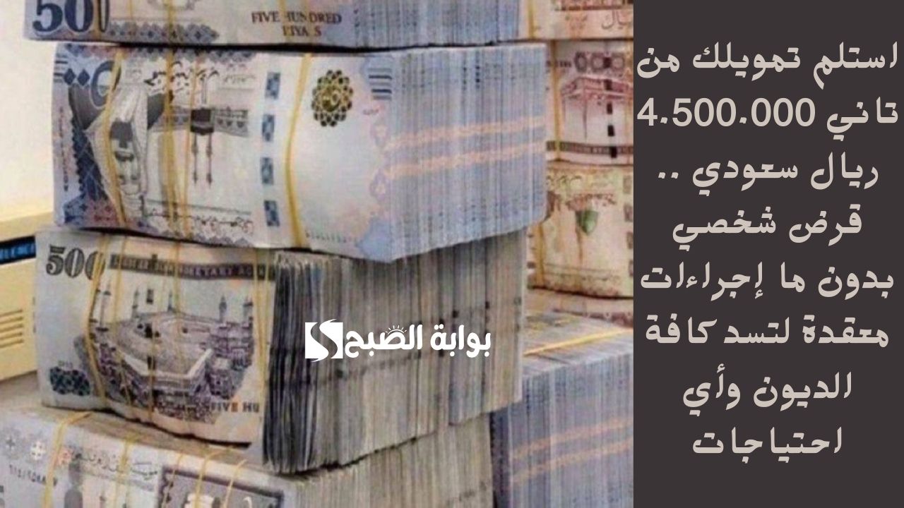 استلم تمويلك من تاني 4.500.000 ريال سعودي .. قرض شخصي بدون ما إجراءات معقدة لتسد كافة الديون وأي احتياجات