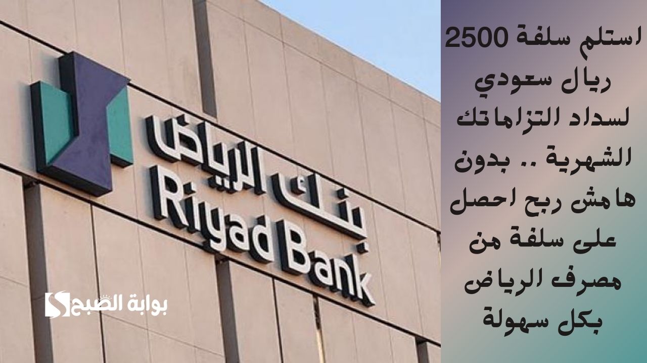 استلم سلفة 2500 ريال سعودي لسداد التزاماتك الشهرية .. بدون هامش ربح احصل على سلفة من مصرف الرياض بكل سهولة