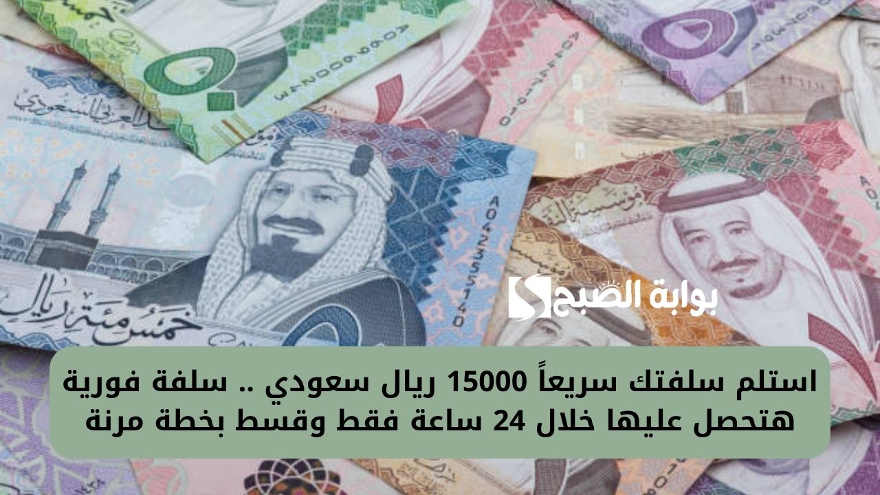 استلم سلفتك سريعاً 15000 ريال سعودي .. سلفة فورية هتحصل عليها خلال 24 ساعة فقط وقسط بخطة مرنة