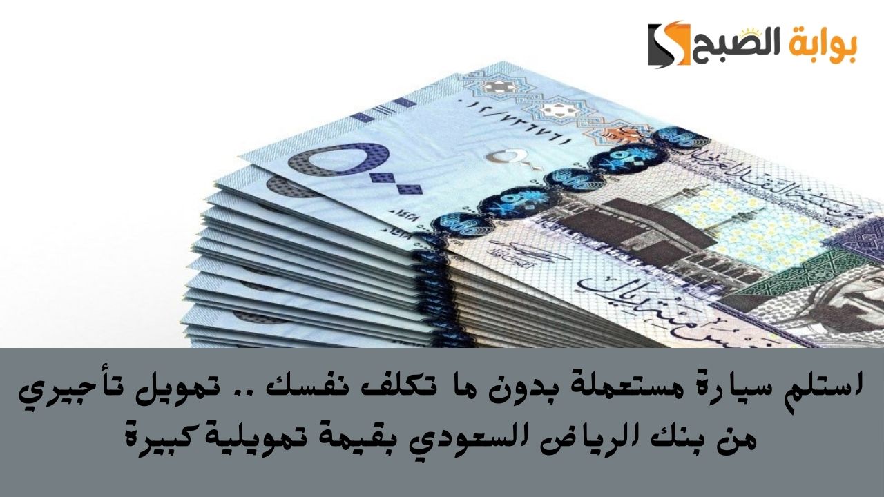 استلم سيارة مستعملة بدون ما تكلف نفسك .. تمويل تأجيري من بنك الرياض السعودي بقيمة تمويلية كبيرة