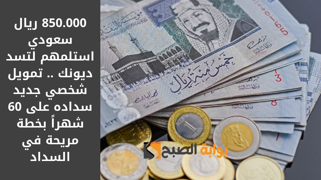 850.000 ريال سعودي استلمهم لتسد ديونك .. تمويل شخصي جديد سداده على 60 شهراً بخطة مريحة في السداد