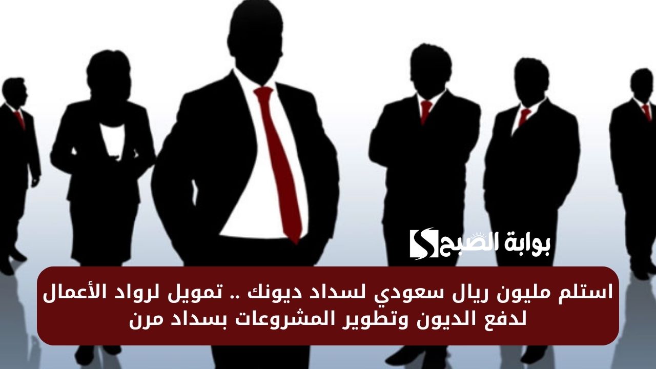 استلم مليون ريال سعودي لسداد ديونك .. تمويل لرواد الأعمال لدفع الديون وتطوير المشروعات بسداد مرن