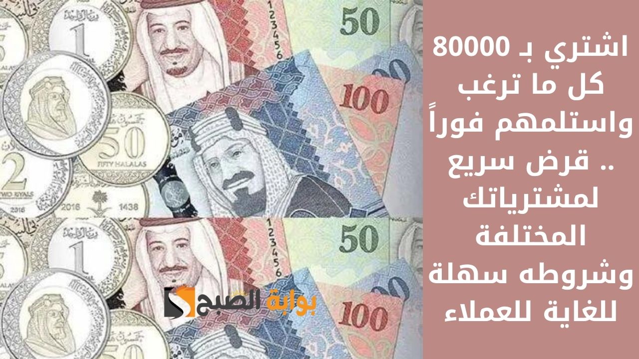 اشتري بـ 80000 كل ما ترغب واستلمهم فوراً .. قرض سريع لمشترياتك المختلفة وشروطه سهلة للغاية للعملاء