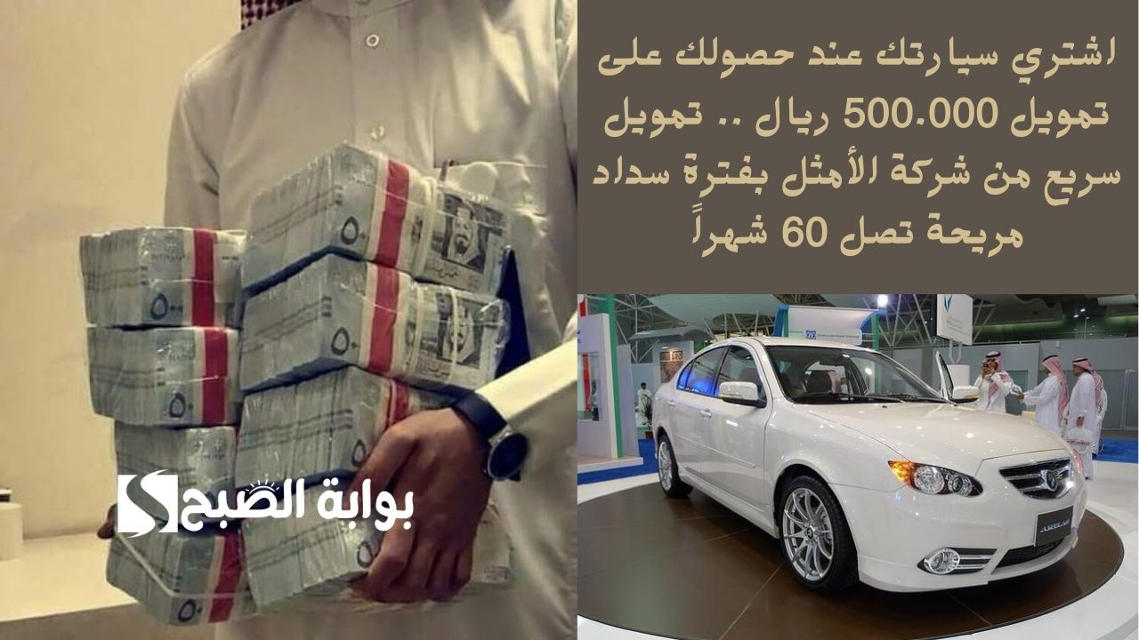 اشتري سيارتك عند حصولك على تمويل 500.000 ريال .. تمويل سريع من شركة الأمثل بفترة سداد مريحة تصل 60 شهراً