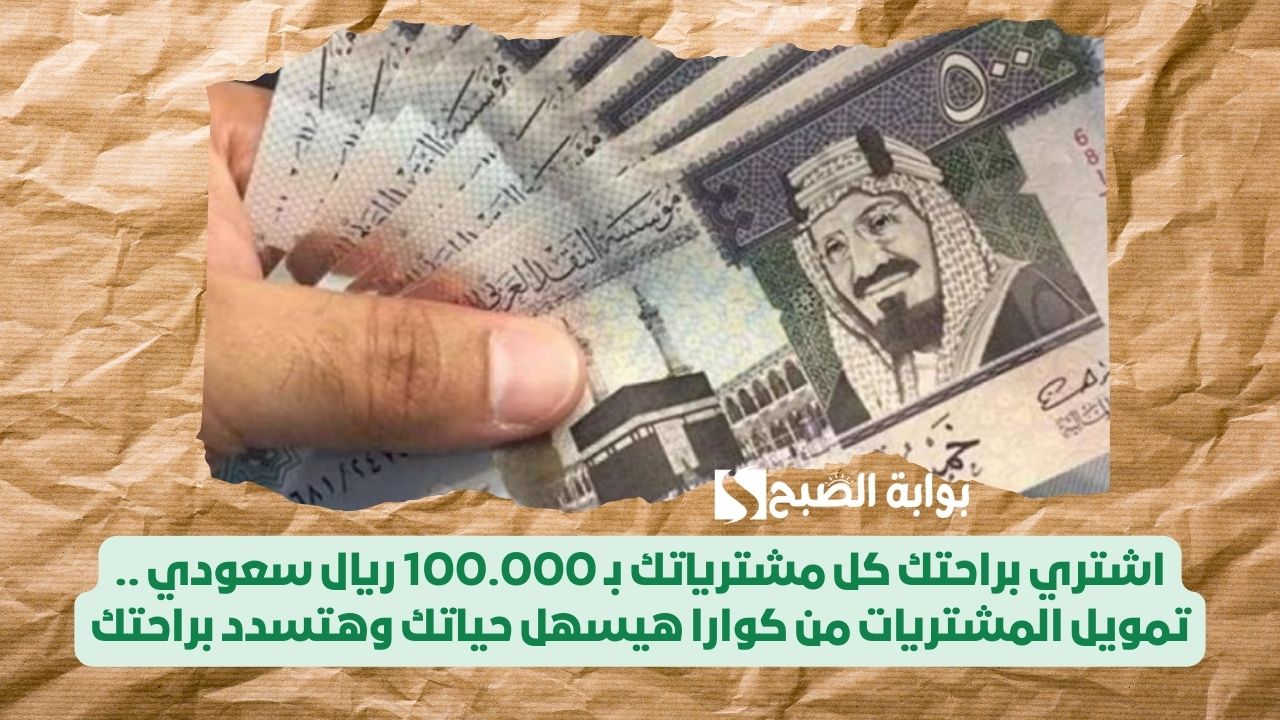 اشتري براحتك كل مشترياتك بـ 100.000 ريال سعودي .. تمويل المشتريات من كوارا هيسهل حياتك وهتسدد براحتك