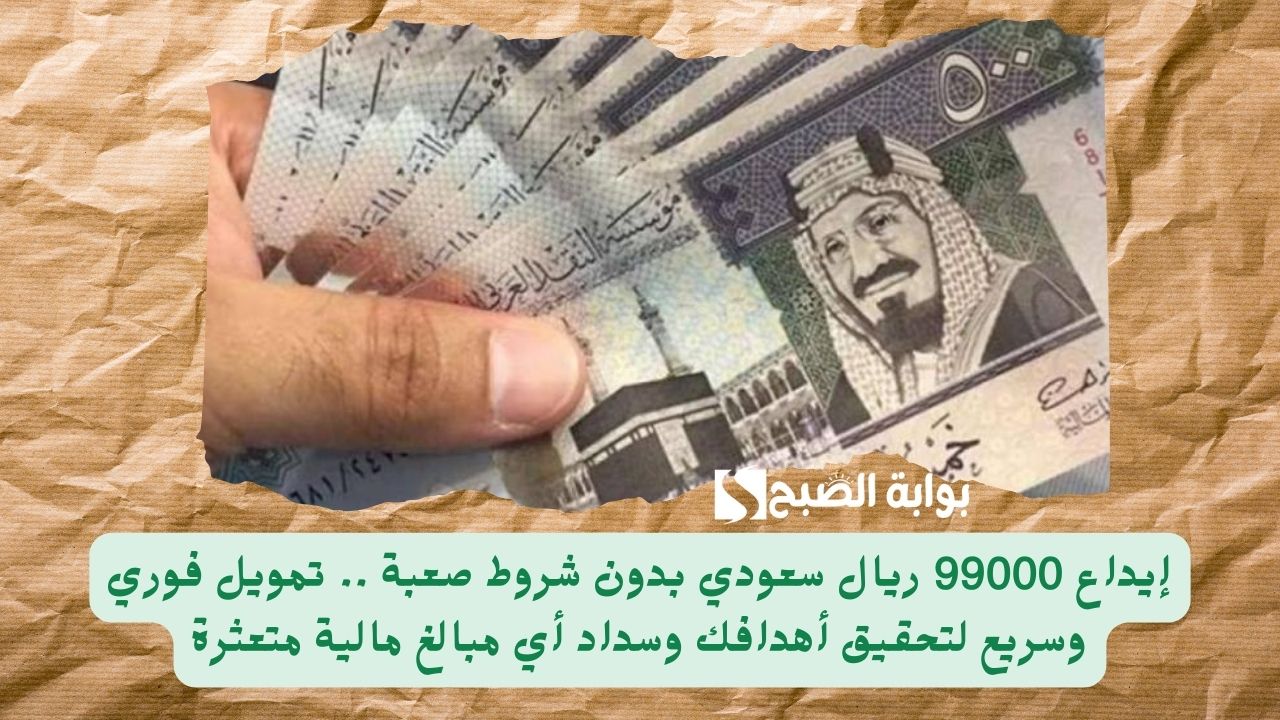 إيداع 99000 ريال سعودي بدون شروط صعبة .. تمويل فوري وسريع لتحقيق أهدافك وسداد أي مبالغ مالية متعثرة