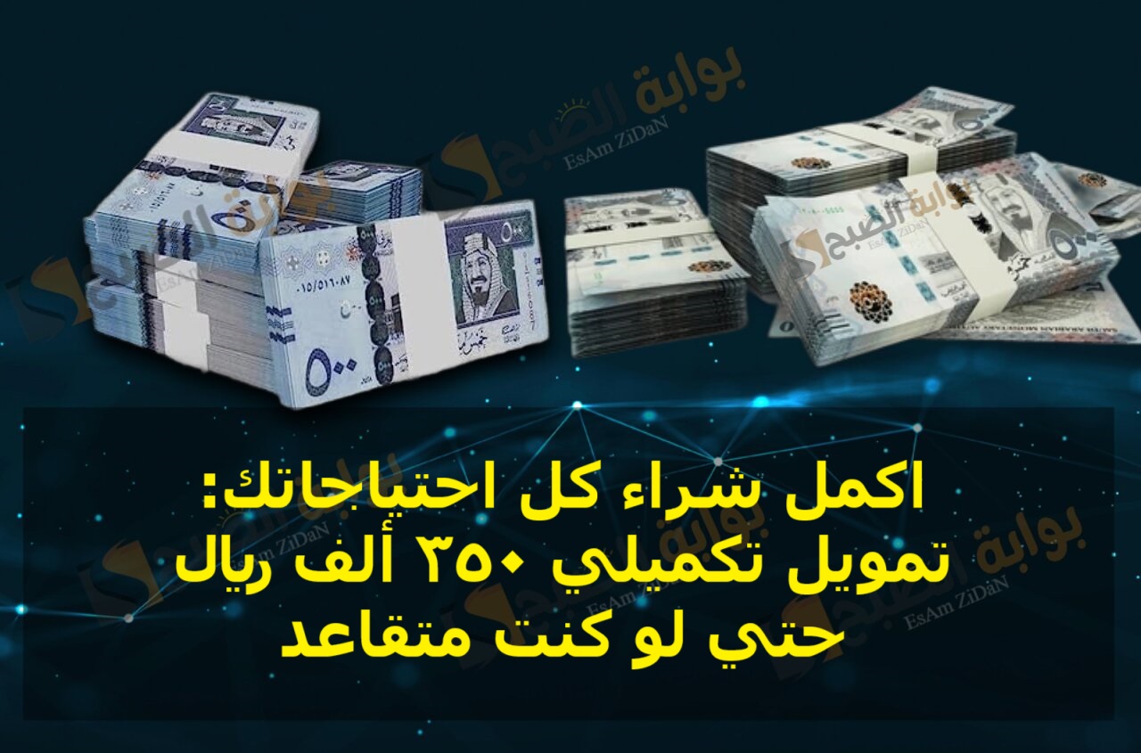 اكمل شراء كل احتياجاتك_ تمويل تكميلي 350 ألف ريال حتي لو كنت متقاعد
