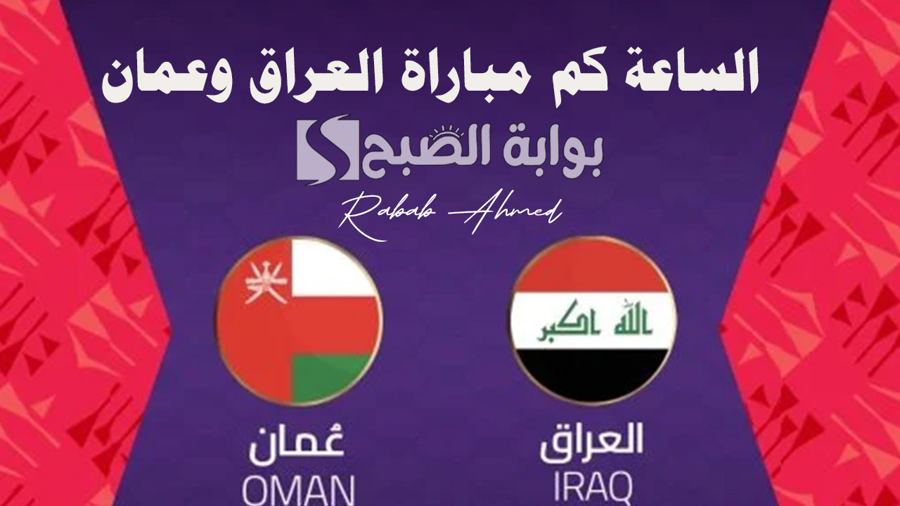 الساعة كم مباراة العراق وعمان