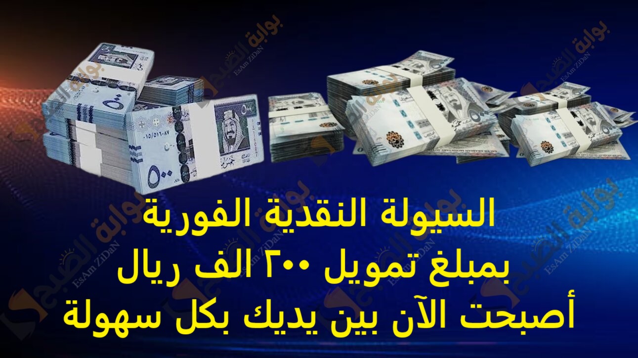 السيولة النقدية الفورية بمبلغ تمويل 200 الف ريال أصبحت الآن بين يديك بكل سهولة