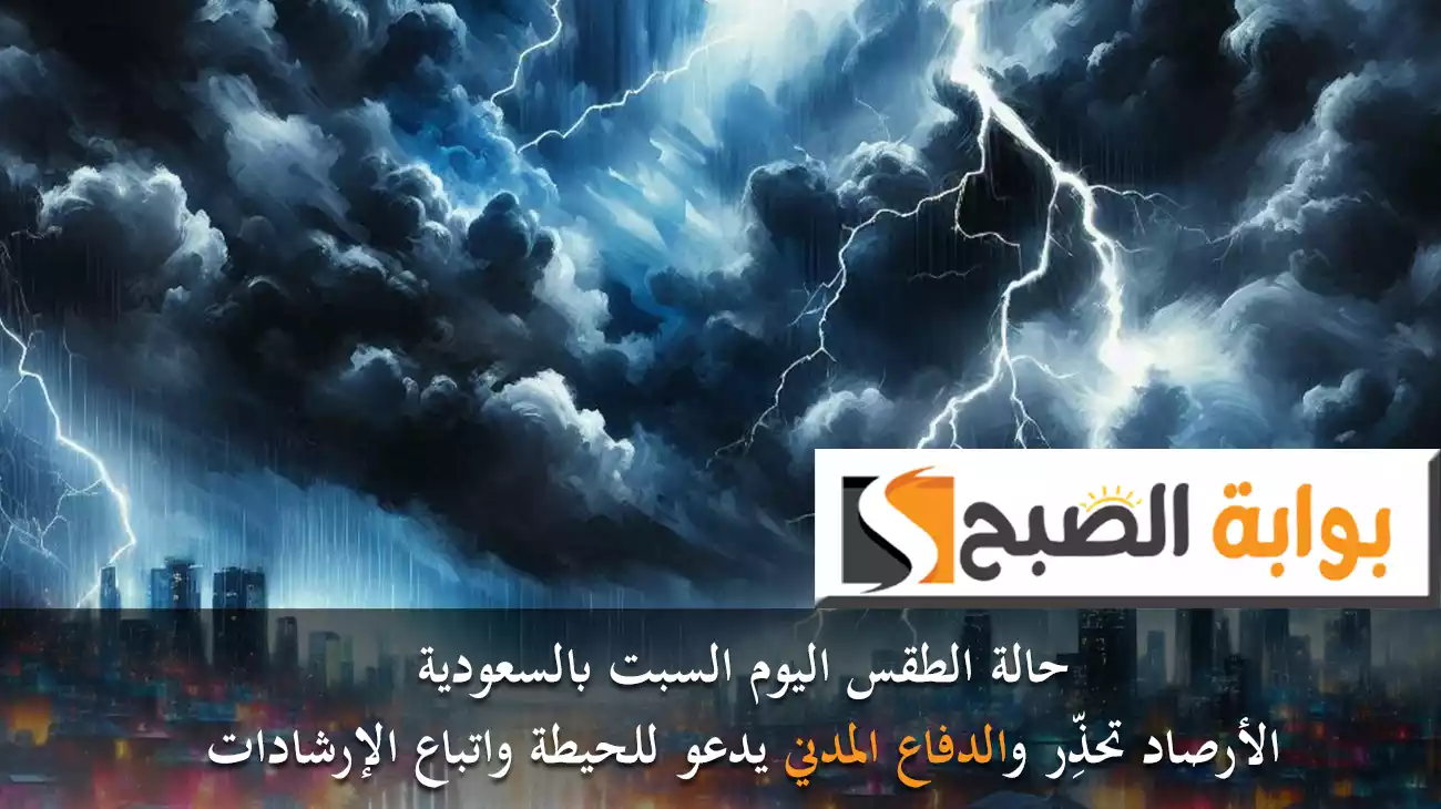 حالة الطقس اليوم السبت بالسعودية.. الأرصاد تحذِّر والدفاع المدني يدعو للحيطة واتباع الإرشادات
