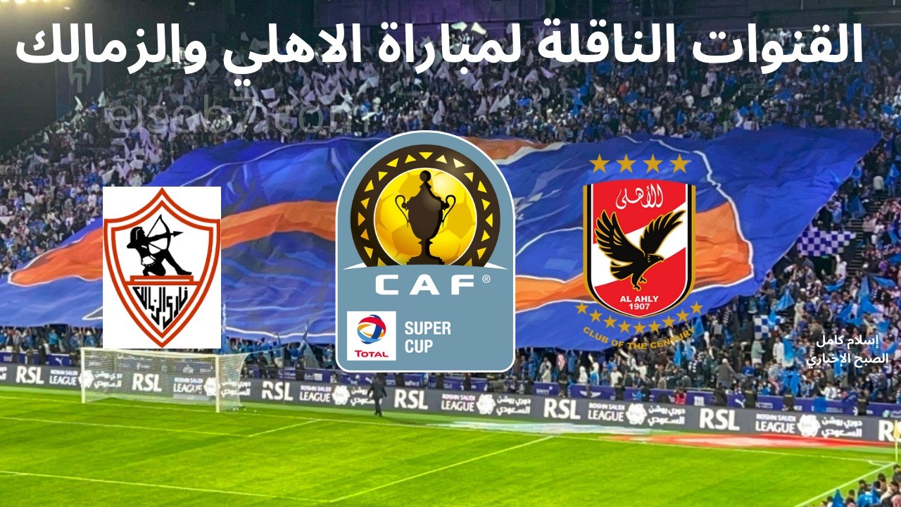 القنوات المفتوحة المجانية الناقلة لماتش الأهلي والزمالك في السوبر الأفريقي