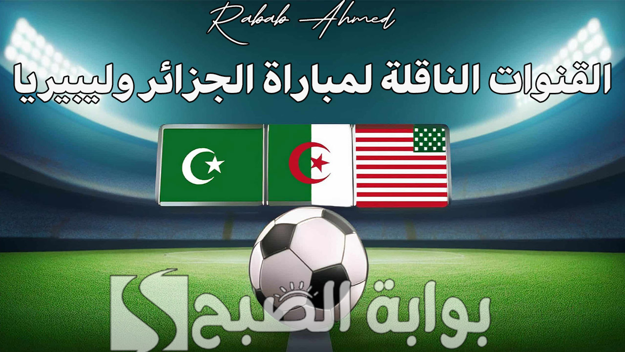 القنوات الناقلة لمباراة الجزائر وليبيريا
