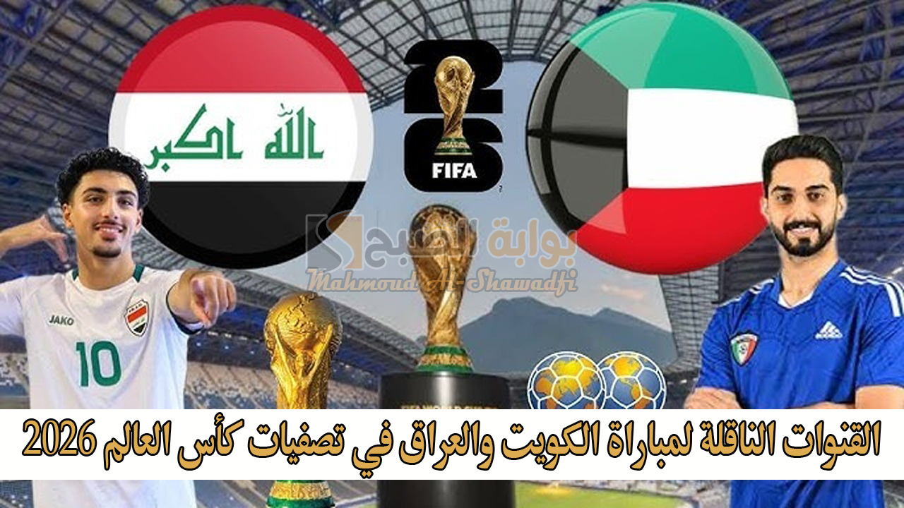 القنوات الناقلة لمباراة الكويت والعراق في تصفيات كأس العالم 2026