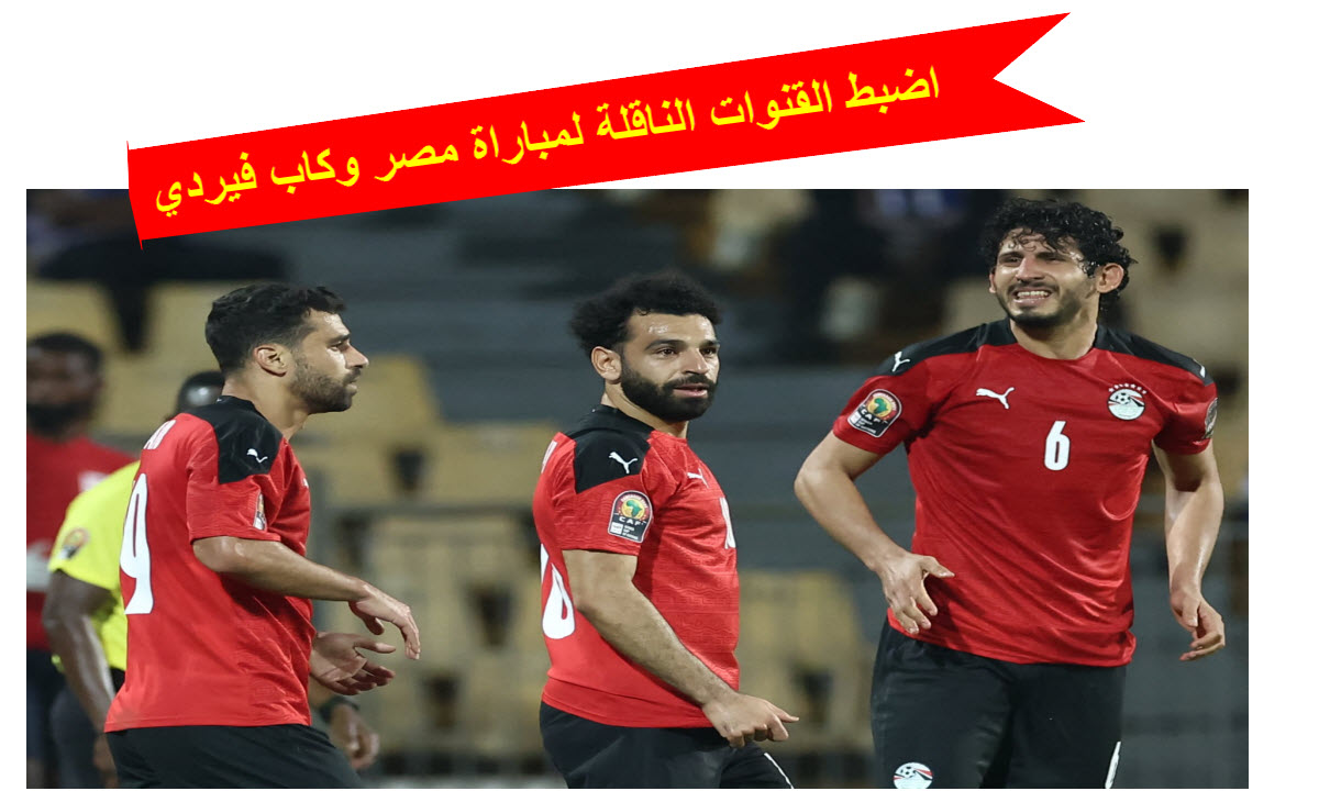القنوات الناقلة لمباراة مصر وكاب فيردي الليلة