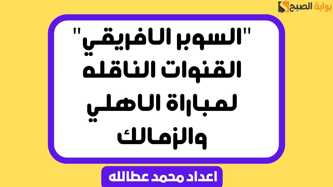 القنوات الناقله لمباراة الاهلي والزمالك