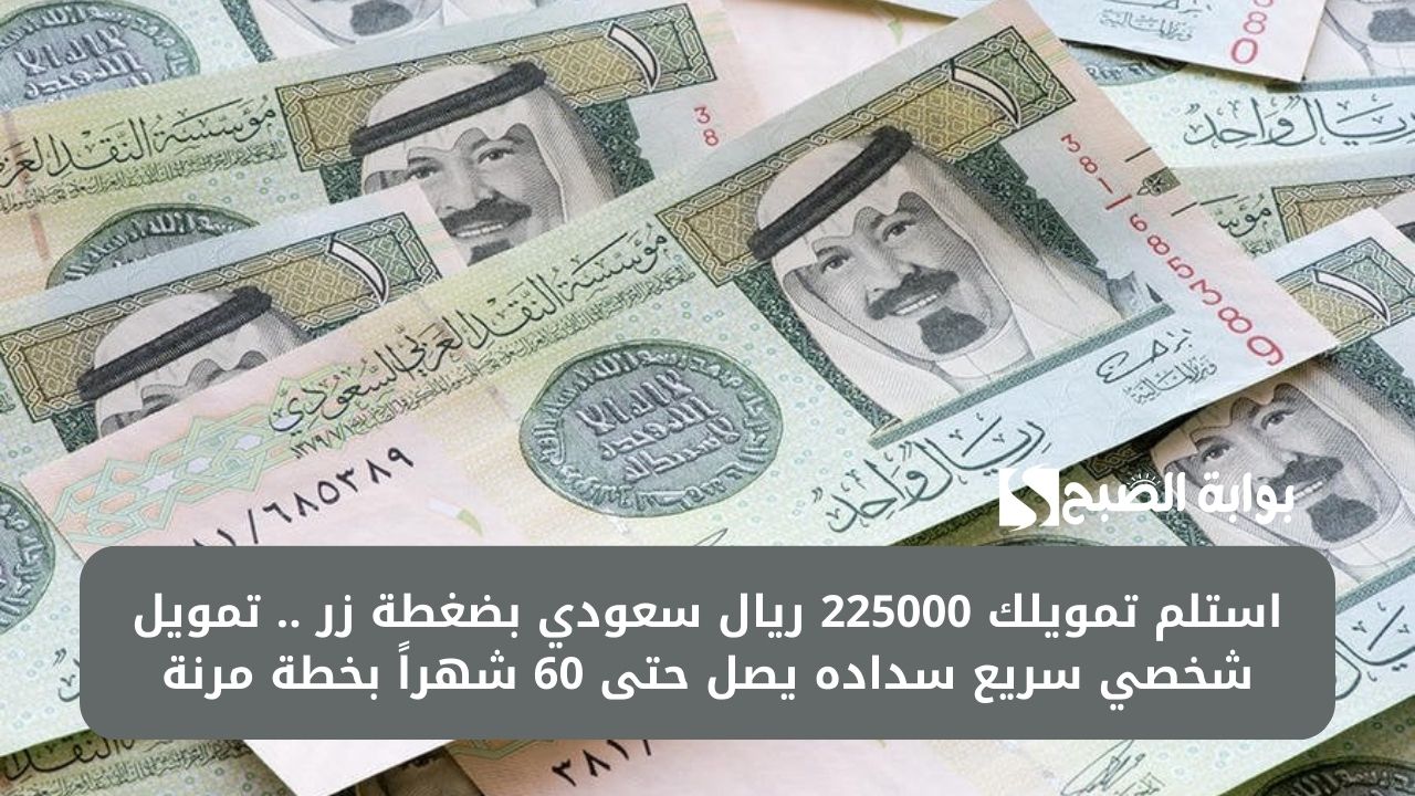 استلم تمويلك 225000 ريال سعودي بضغطة زر .. تمويل شخصي سريع سداده يصل حتى 60 شهراً بخطة مرنة