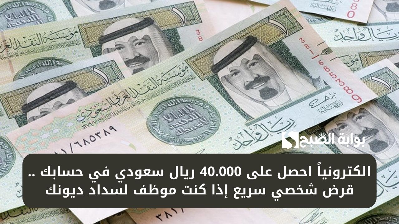 الكترونياً احصل على 40.000 ريال سعودي في حسابك .. قرض شخصي سريع إذا كنت موظف لسداد ديونك