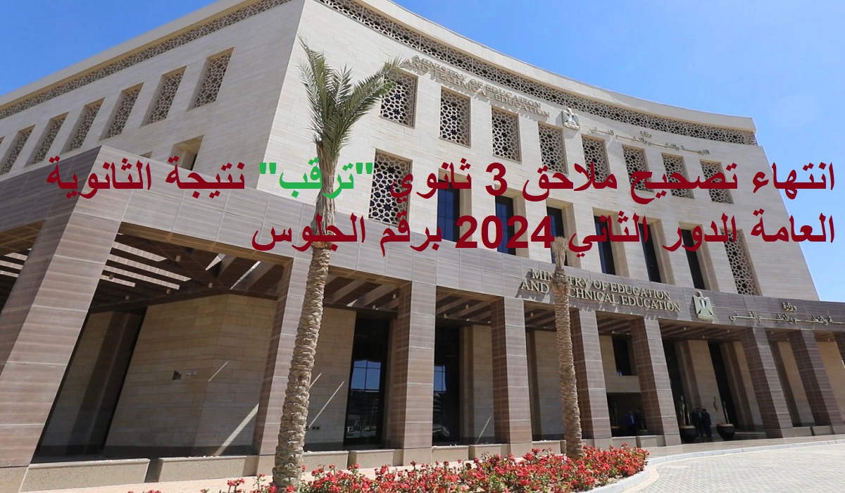انتهاء تصحيح ملاحق 3 ثانوي ترقب نتيجة الثانوية العامة الدور الثاني 2024 برقم الجلوس