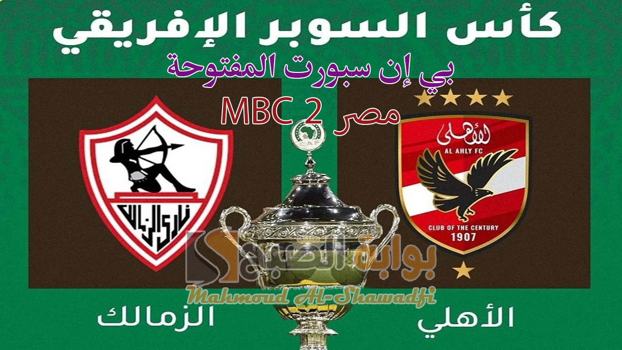 تردد قناة بي إن سبورت المفتوحة وMBC مصر 2 الناقلة لمباراة الأهلي والزمالك في كأس السوبر الأفريقي 2024