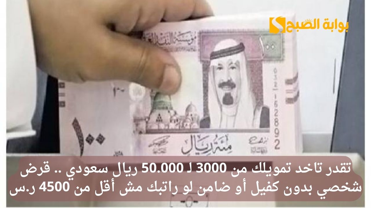 تقدر تاخد تمويلك من 3000 لـ 50.000 ريال سعودي .. قرض شخصي بدون كفيل أو ضامن لو راتبك مش أقل من 4500 ر.س