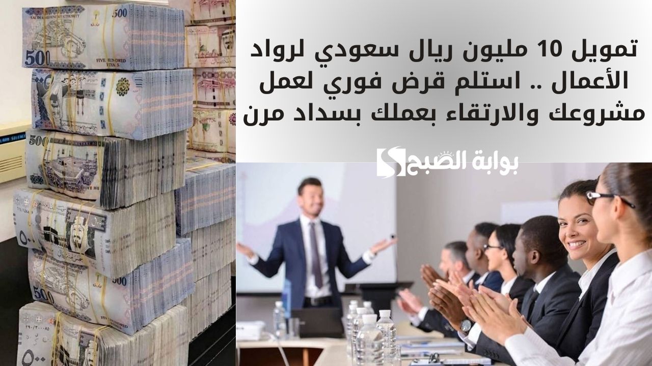 تمويل 10 مليون ريال سعودي لرواد الأعمال .. استلم قرض فوري لعمل مشروعك والارتقاء بعملك بسداد مرن