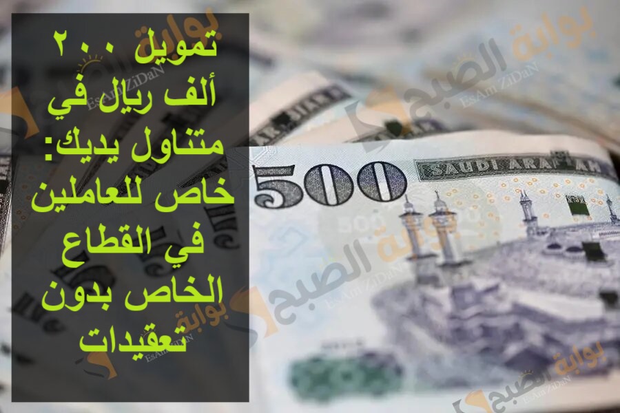 تمويل 200 ألف ريال في متناول يديك: خاص للعاملين في القطاع الخاص بدون تعقيدات