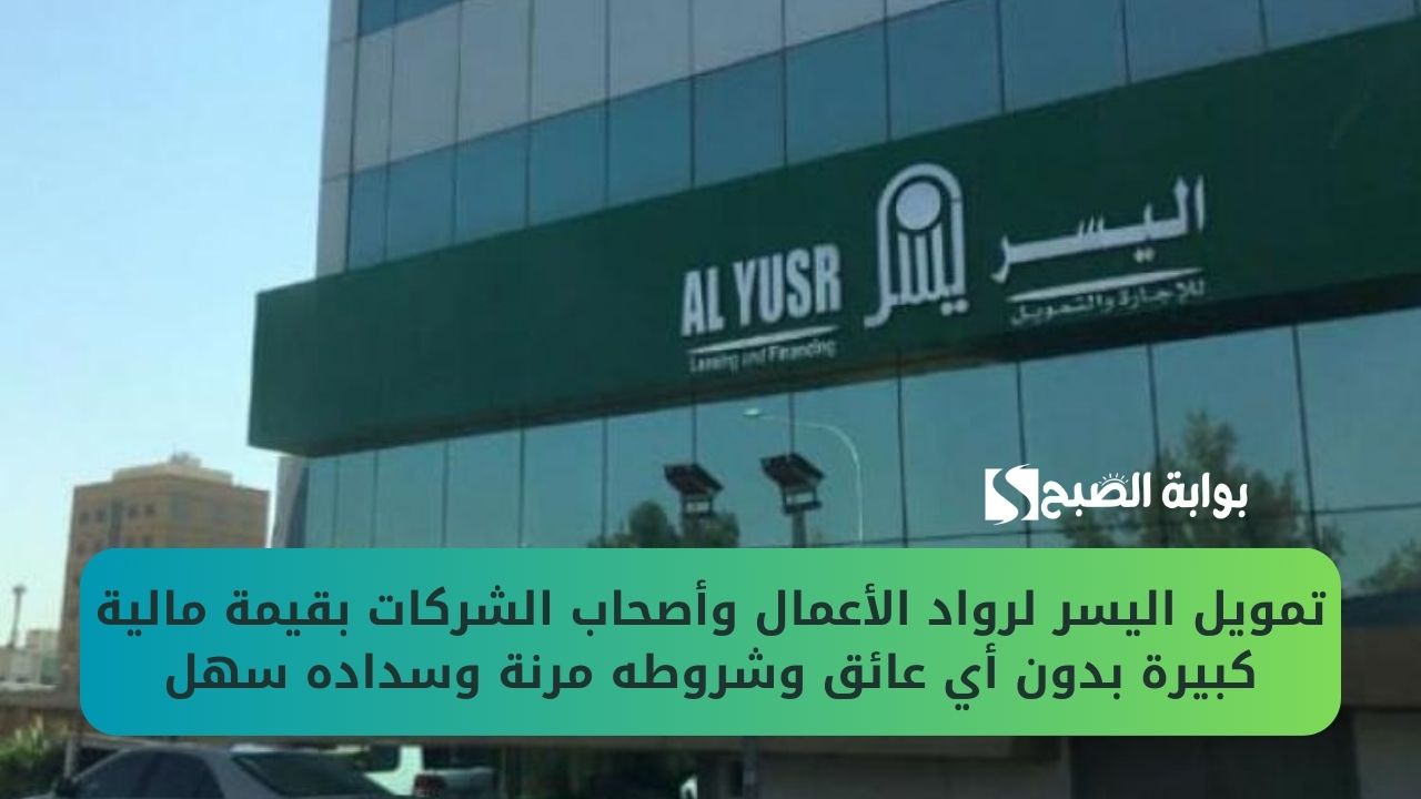تمويل اليسر لرواد الأعمال وأصحاب الشركات بقيمة مالية كبيرة بدون أي عائق وشروطه مرنة وسداده سهل
