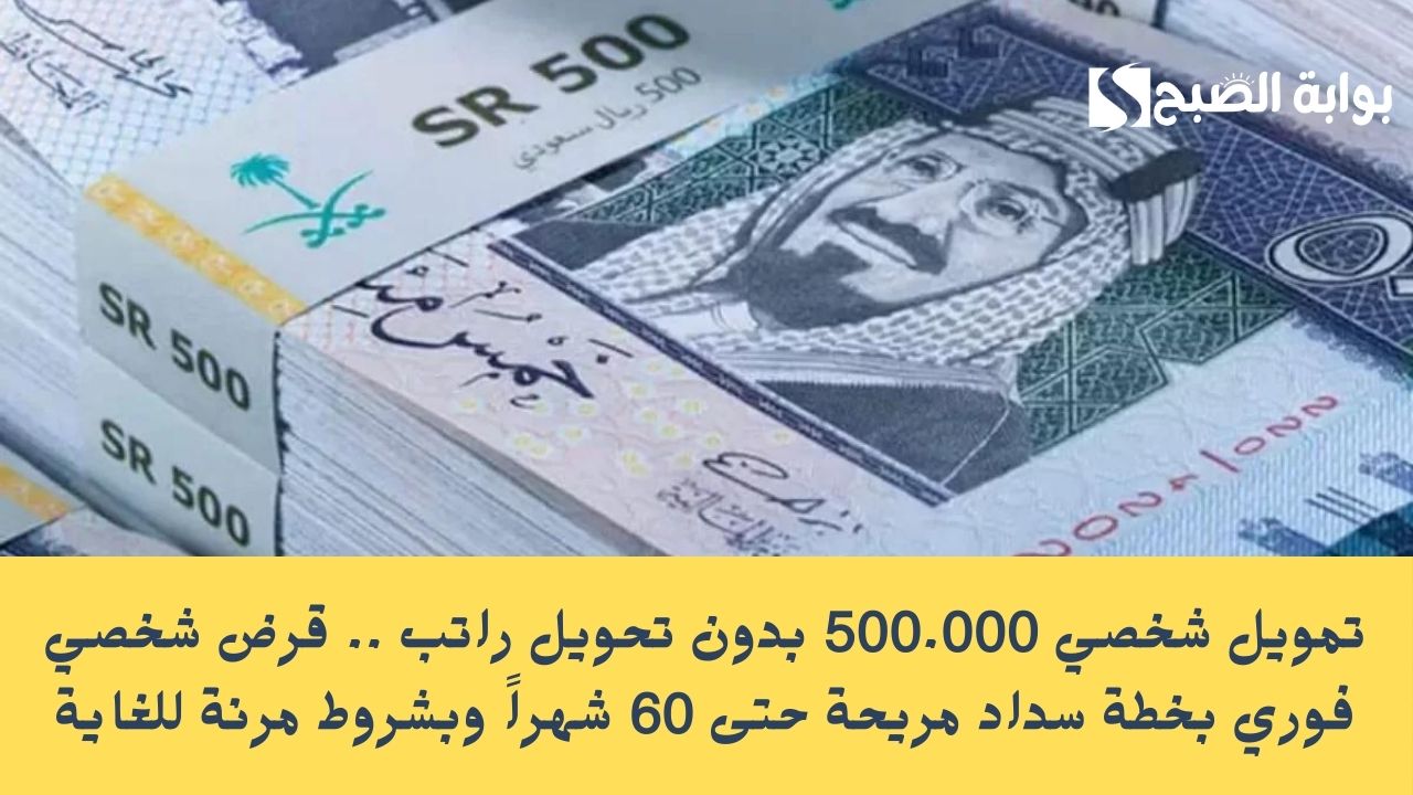 تمويل شخصي 500.000 بدون تحويل راتب .. قرض شخصي فوري بخطة سداد مريحة حتى 60 شهراً وبشروط مرنة للغاية