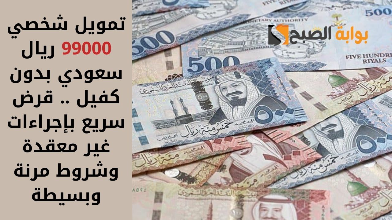 تمويل شخصي 99000 ريال سعودي بدون كفيل .. قرض سريع بإجراءات غير معقدة وشروط مرنة وبسيطة