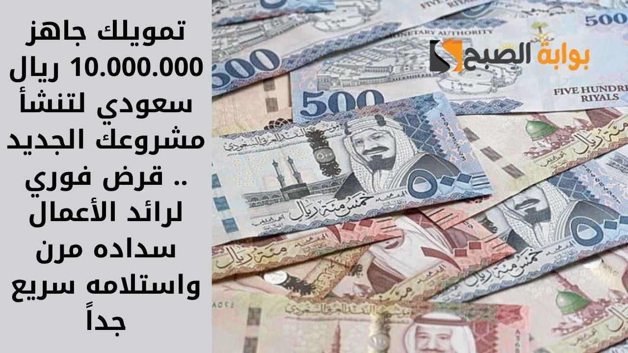 تمويلك جاهز 10.000.000 ريال سعودي لتنشأ مشروعك الجديد .. قرض فوري لرائد الأعمال سداده مرن واستلامه سريع جداً
