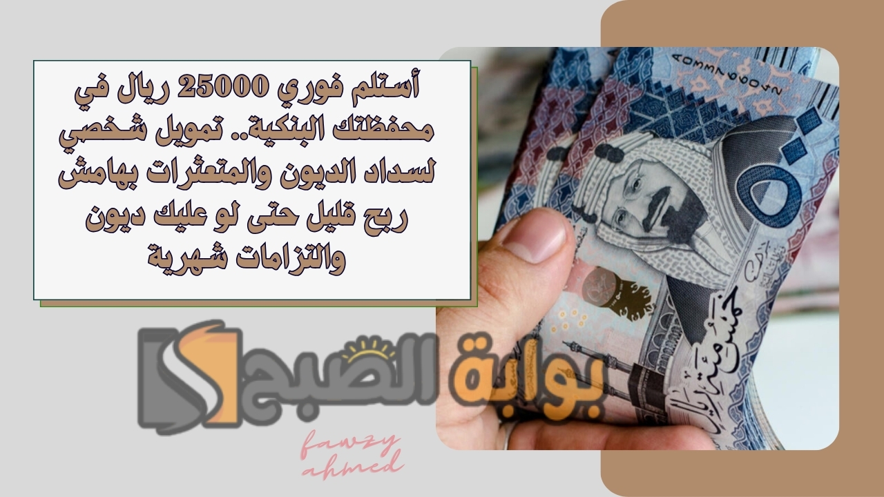 أستلم فوري 25000 ريال في محفظتك البنكية.. تمويل شخصي لسداد الديون والمتعثرات بهامش ربح قليل حتى لو عليك ديون والتزامات شهرية