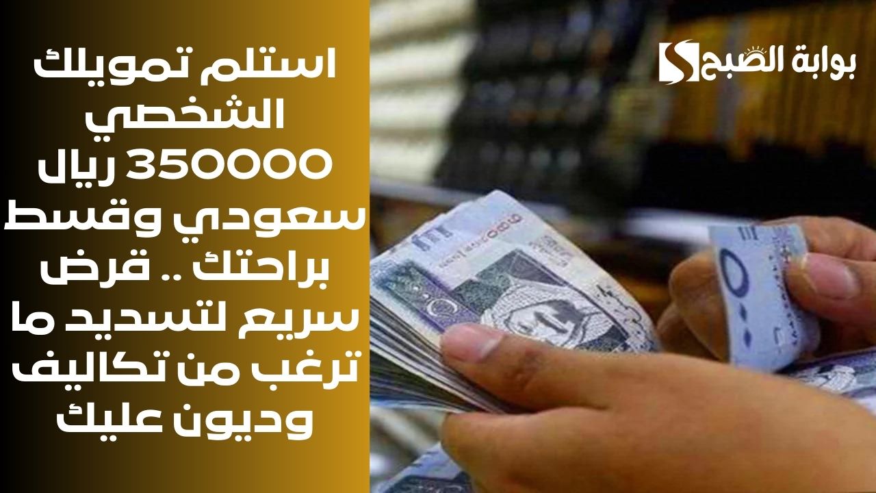 استلم تمويلك الشخصي 350000 ريال سعودي وقسط براحتك .. قرض سريع لتسديد ما ترغب من تكاليف وديون عليك