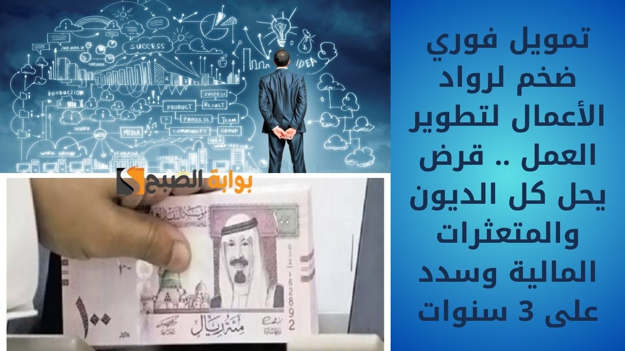 تمويل فوري ضخم لرواد الأعمال لتطوير العمل .. قرض يحل كل الديون والمتعثرات المالية وسدد على 3 سنوات