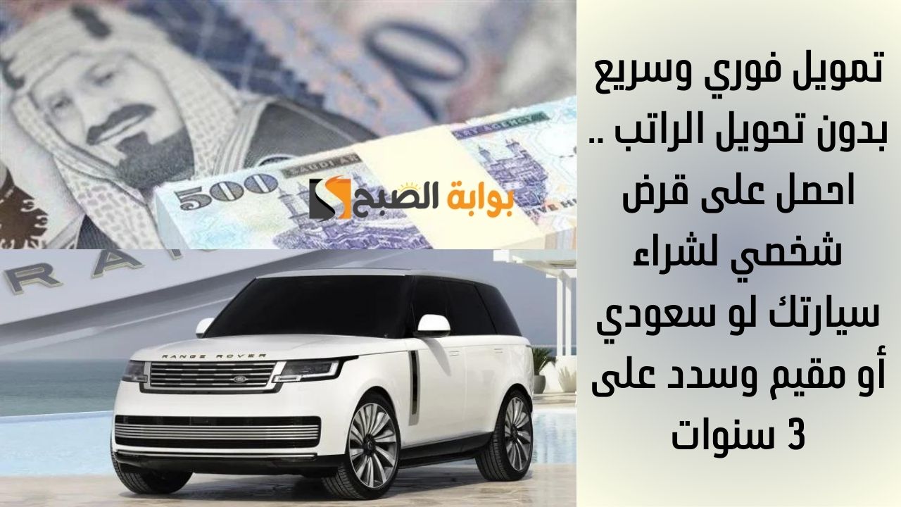 تمويل فوري وسريع بدون تحويل الراتب .. احصل على قرض شخصي لشراء سيارتك لو سعودي أو مقيم وسدد على 3 سنوات