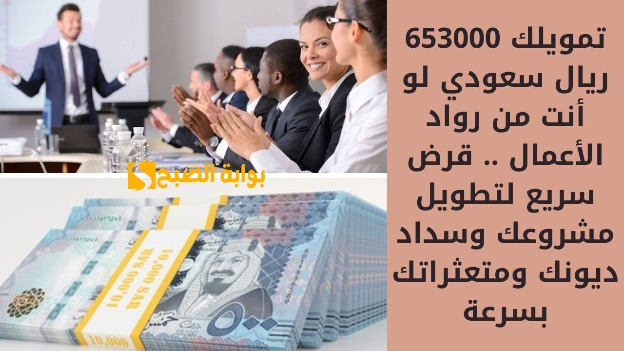 تمويلك 653000 ريال سعودي لو أنت من رواد الأعمال .. قرض سريع لتطويل مشروعك وسداد ديونك ومتعثراتك بسرعة