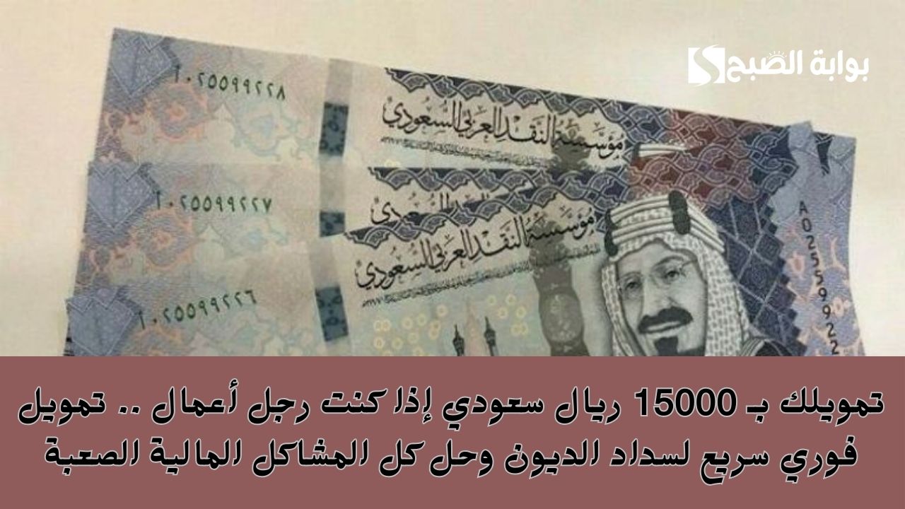تمويلك بـ 15000 ريال سعودي إذا كنت رجل أعمال .. تمويل فوري سريع لسداد الديون وحل كل المشاكل المالية الصعبة