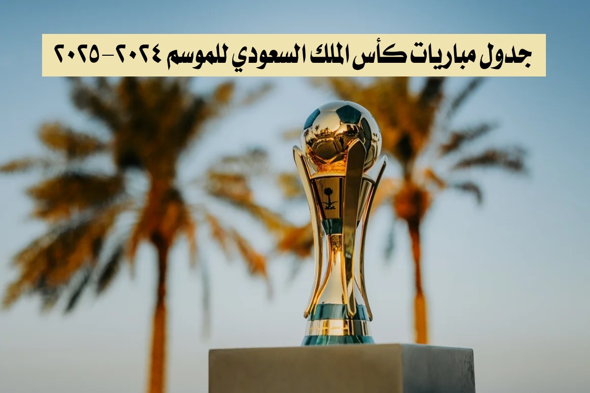 جدول مباريات كأس الملك السعودي للموسم 2024-2025