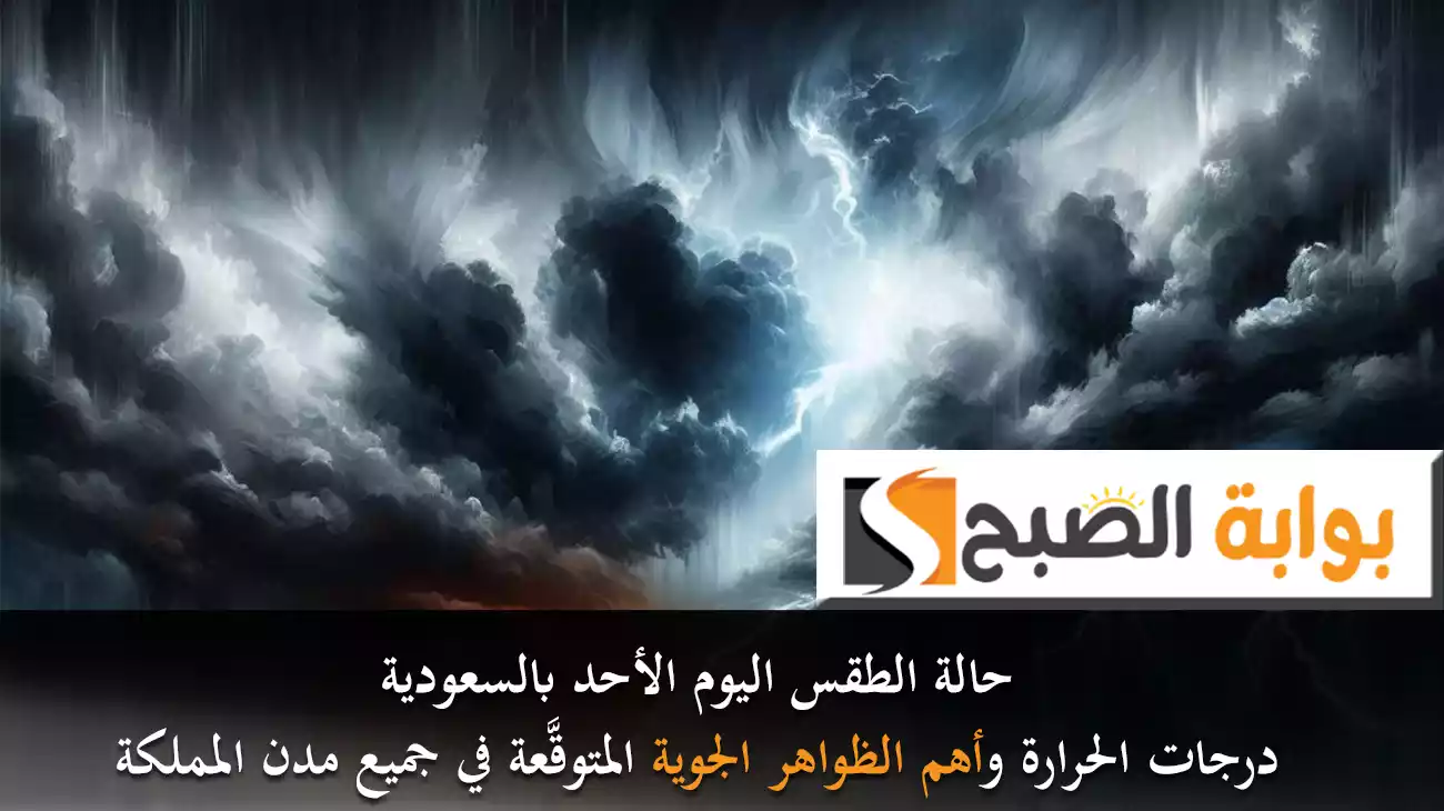 حالة الطقس اليوم الأحد بالسعودية .. درجات الحرارة وأهم الظواهر الجوية المتوقَّعة في جميع مدن المملكة
