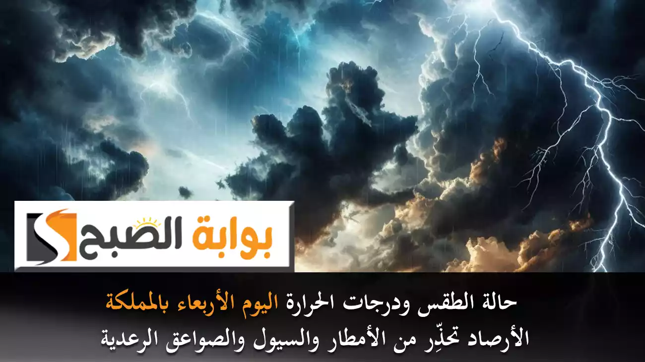 حالة الطقس ودرجات الحرارة اليوم الأربعاء بالمملكة.. الأرصاد تحذِّر من الأمطار والسيول والصواعق الرعدية