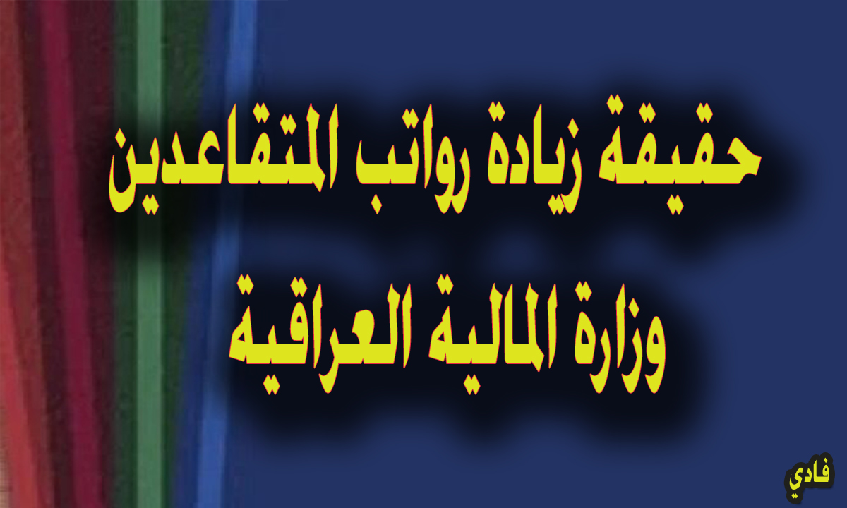 حقيقة زيادة رواتب المتقاعدين وزارة المالية العراقية