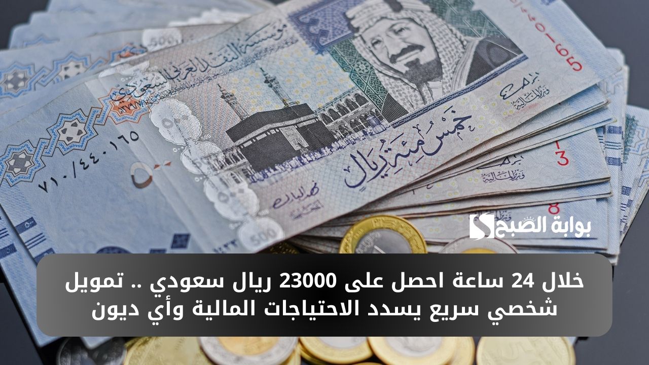 خلال 24 ساعة احصل على 23000 ريال سعودي .. تمويل شخصي سريع يسدد الاحتياجات المالية وأي ديون