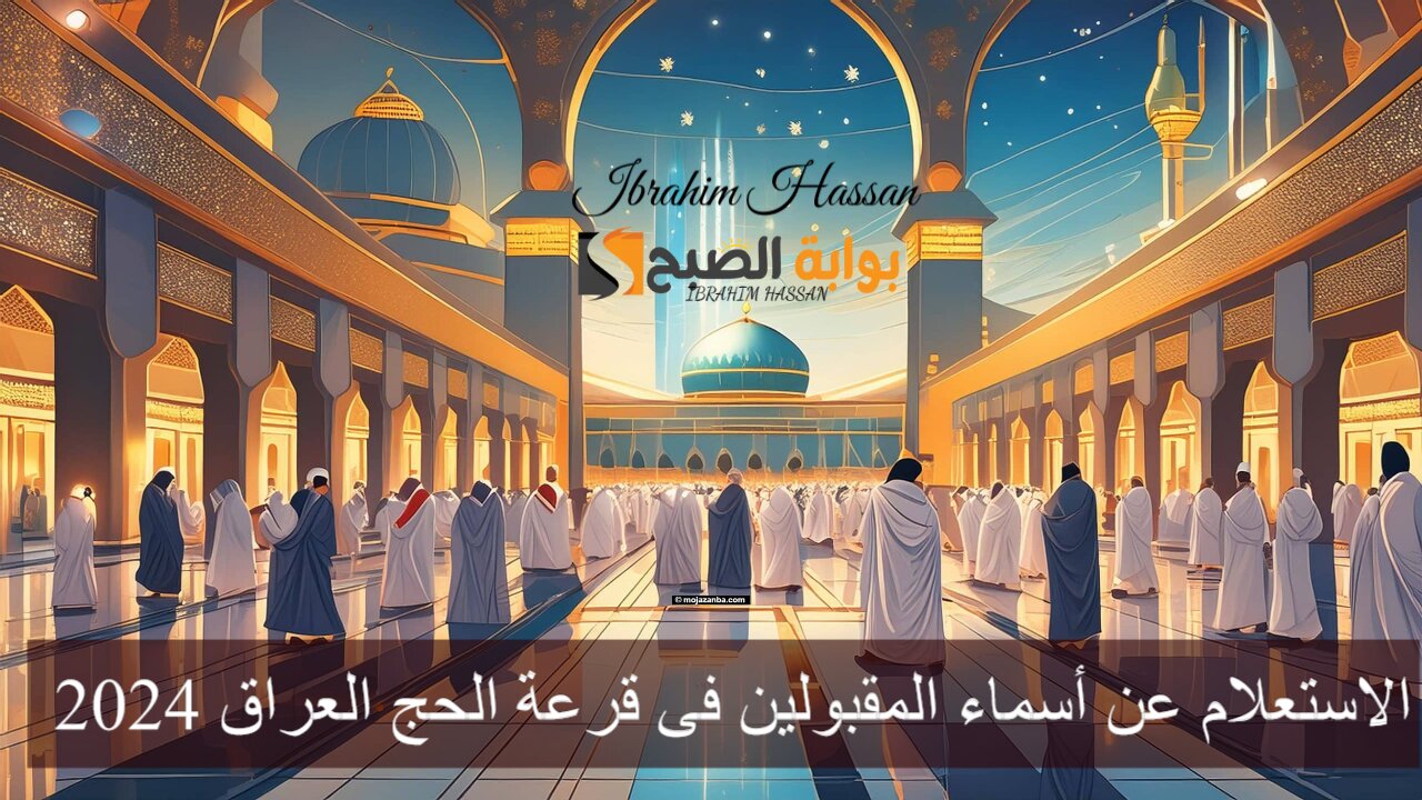 رابط الاستعلام عن أسماء المقبولين فى قرعة الحج العراق 2024 hajj.gov.iq