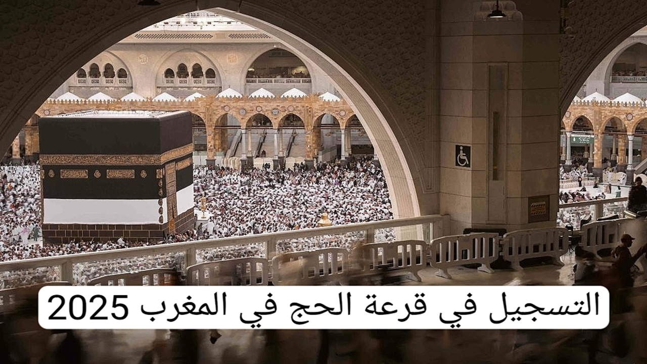 رابط التسجيل الرسمي habous.gov.ma.. خطوات التقديم على قرعة الحج 2025 بالمغرب والشروط المطلوبة للتقديم