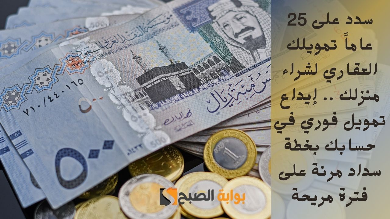 سدد على 25 عاماً تمويلك العقاري لشراء منزلك .. إيداع تمويل فوري في حسابك بخطة سداد مرنة على فترة مريحة