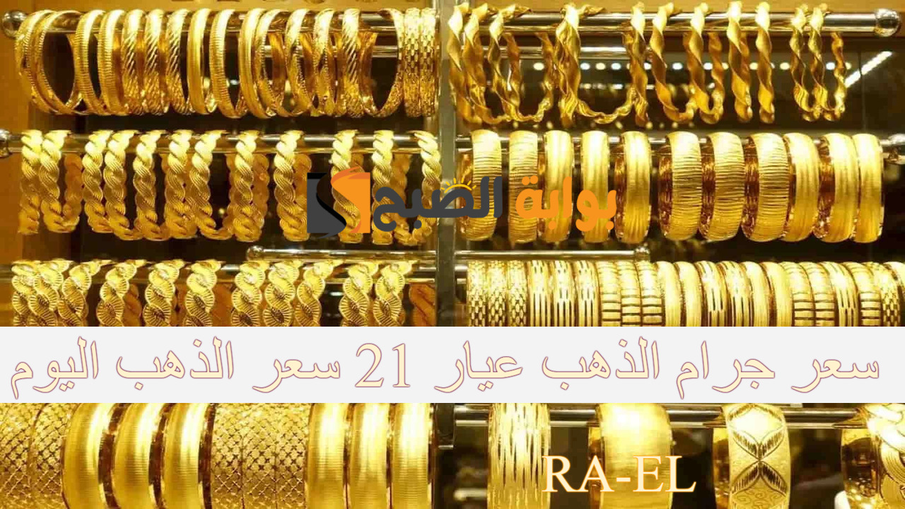 سعر جرام الذهب عيار 21 سعر الذهب اليوم