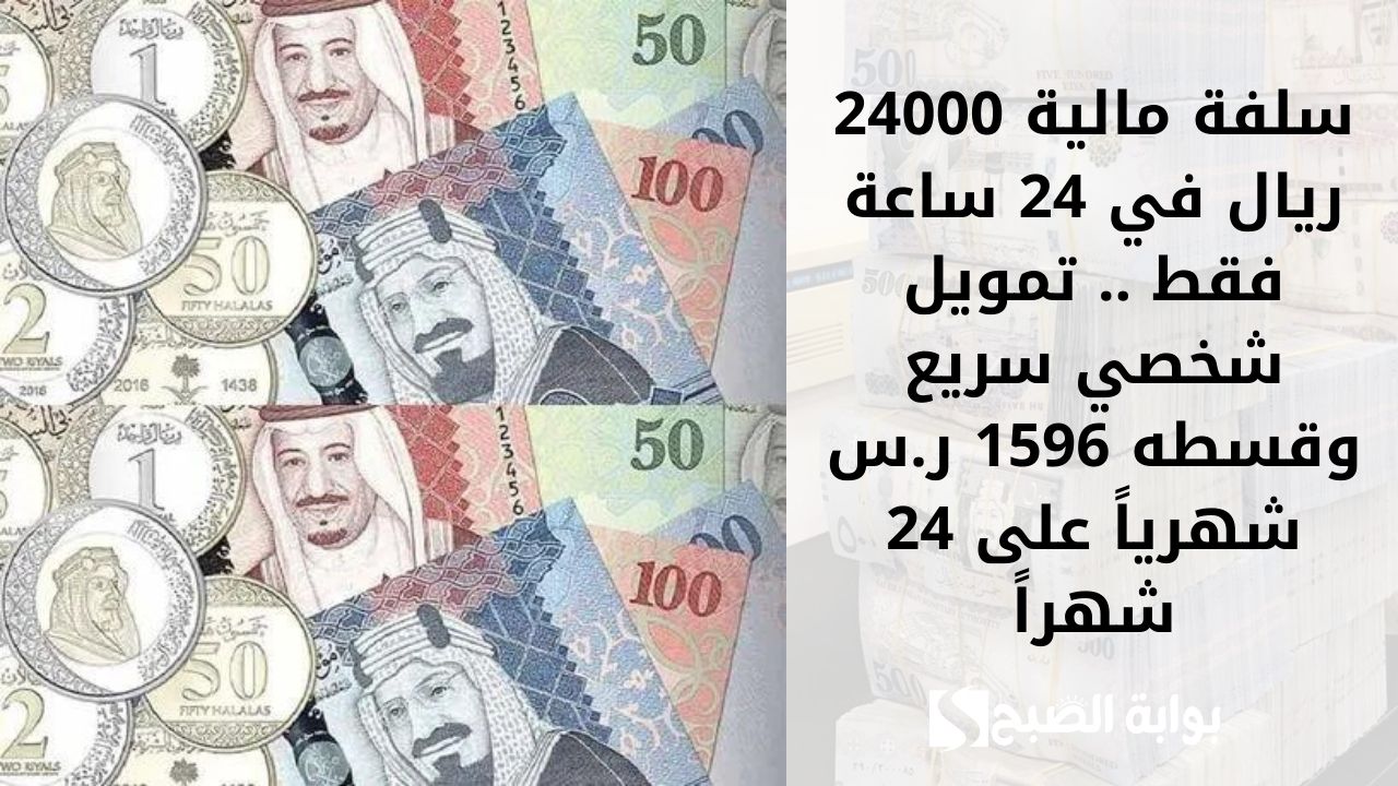 سلفة مالية 24000 ريال في 24 ساعة فقط .. تمويل شخصي سريع وقسطه 1596 ر.س شهرياً على 24 شهراً