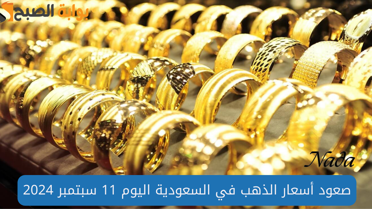 صعود أسعار الذهب في السعودية اليوم 11 سبتمبر 2024