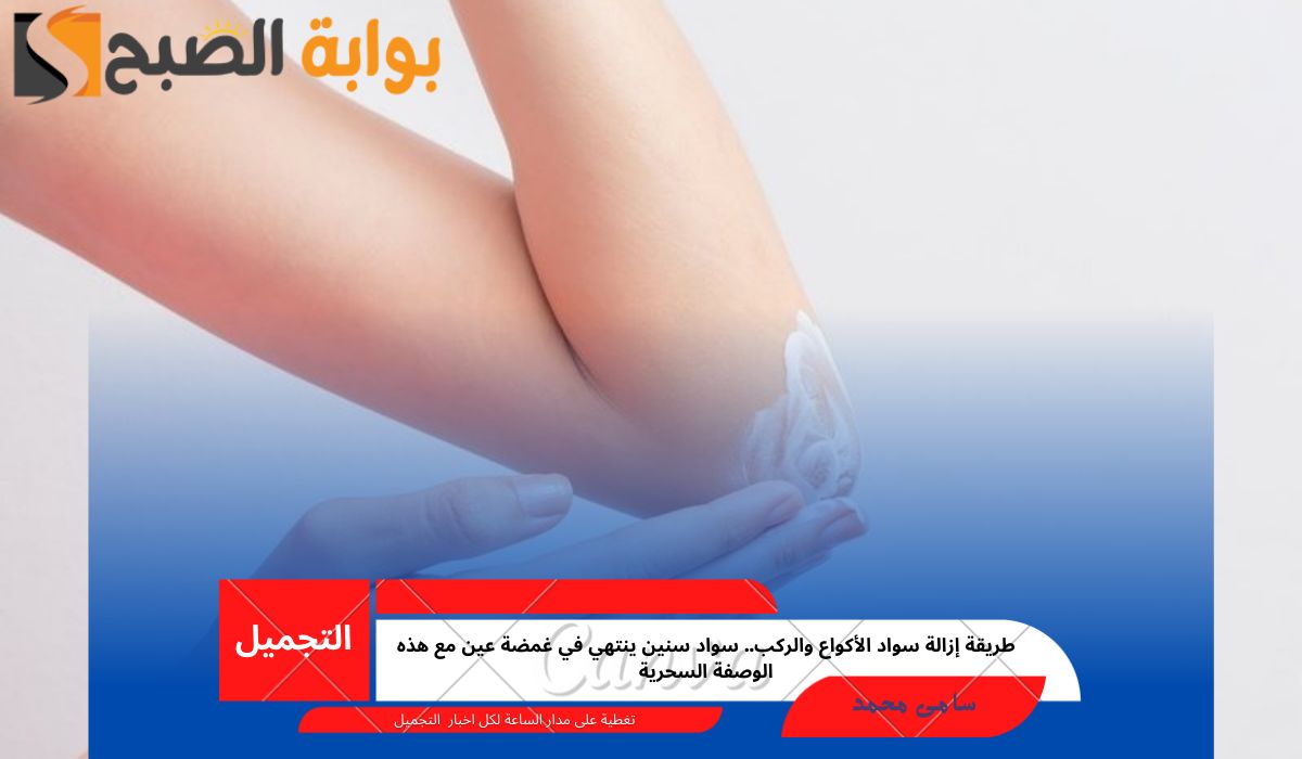 طريقة إزالة سواد الأكواع والركب