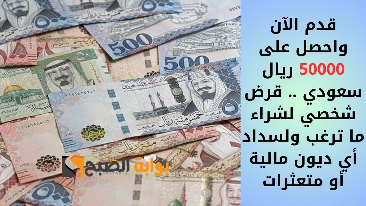 قدم الآن واحصل على 50000 ريال سعودي .. قرض شخصي لشراء ما ترغب ولسداد أي ديون مالية أو متعثرات